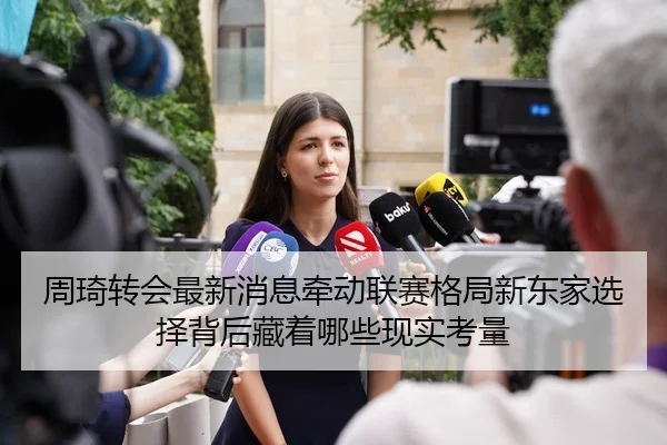 周琦转会最新消息牵动联赛格局新东家选择背后藏着哪些现实考量